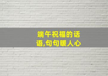 端午祝福的话语,句句暖人心