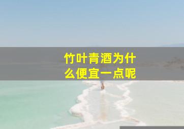 竹叶青酒为什么便宜一点呢