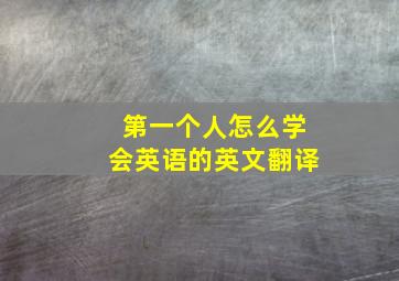 第一个人怎么学会英语的英文翻译