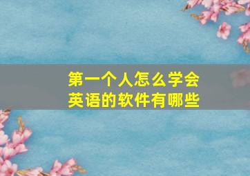 第一个人怎么学会英语的软件有哪些