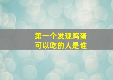 第一个发现鸡蛋可以吃的人是谁