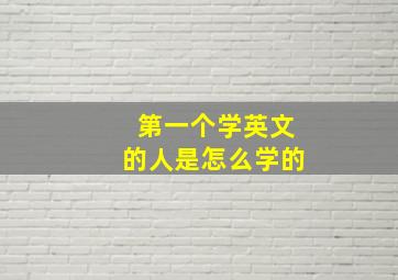 第一个学英文的人是怎么学的