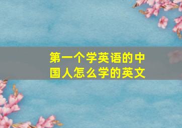 第一个学英语的中国人怎么学的英文