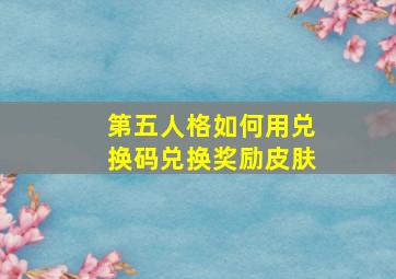 第五人格如何用兑换码兑换奖励皮肤