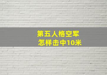 第五人格空军怎样击中10米