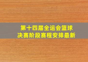 第十四届全运会篮球决赛阶段赛程安排最新