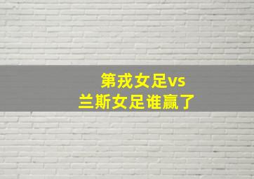 第戎女足vs兰斯女足谁赢了