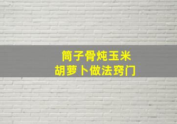 筒子骨炖玉米胡萝卜做法窍门