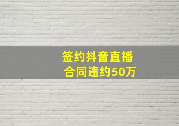 签约抖音直播合同违约50万