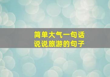 简单大气一句话说说旅游的句子