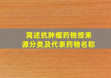 简述抗肿瘤药物按来源分类及代表药物名称