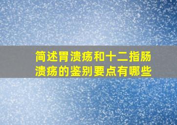 简述胃溃疡和十二指肠溃疡的鉴别要点有哪些