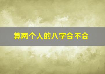 算两个人的八字合不合