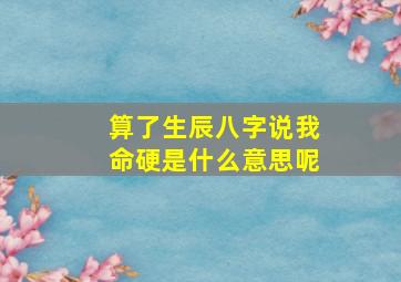 算了生辰八字说我命硬是什么意思呢