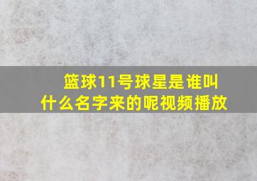 篮球11号球星是谁叫什么名字来的呢视频播放