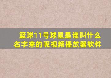 篮球11号球星是谁叫什么名字来的呢视频播放器软件