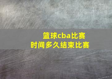 篮球cba比赛时间多久结束比赛