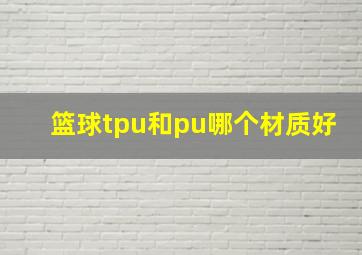 篮球tpu和pu哪个材质好