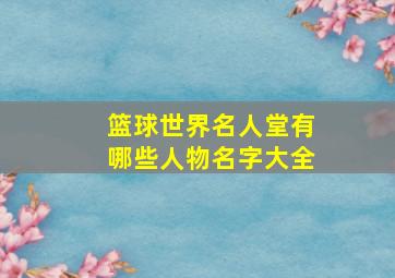 篮球世界名人堂有哪些人物名字大全