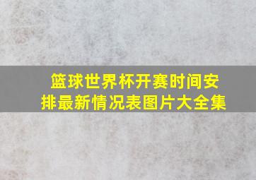 篮球世界杯开赛时间安排最新情况表图片大全集