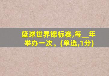 篮球世界锦标赛,每__年举办一次。(单选,1分)