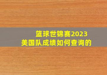 篮球世锦赛2023美国队成绩如何查询的