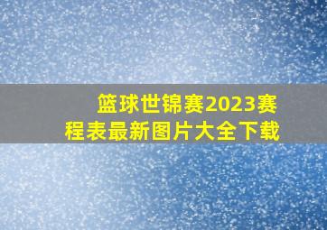 篮球世锦赛2023赛程表最新图片大全下载