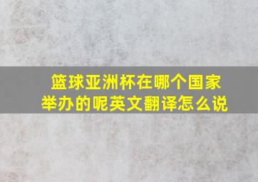 篮球亚洲杯在哪个国家举办的呢英文翻译怎么说