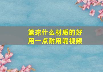 篮球什么材质的好用一点耐用呢视频