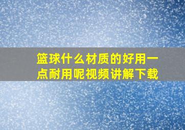 篮球什么材质的好用一点耐用呢视频讲解下载