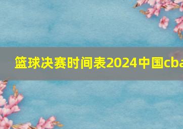 篮球决赛时间表2024中国cba