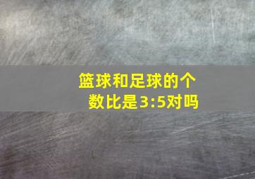 篮球和足球的个数比是3:5对吗