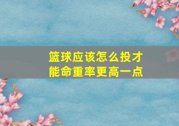 篮球应该怎么投才能命重率更高一点