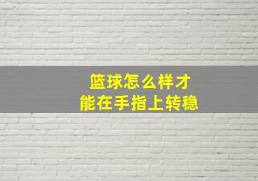 篮球怎么样才能在手指上转稳