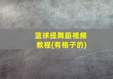 篮球操舞蹈视频教程(有格子的)