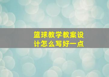 篮球教学教案设计怎么写好一点