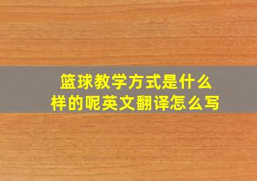 篮球教学方式是什么样的呢英文翻译怎么写