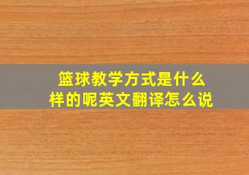 篮球教学方式是什么样的呢英文翻译怎么说