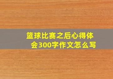 篮球比赛之后心得体会300字作文怎么写