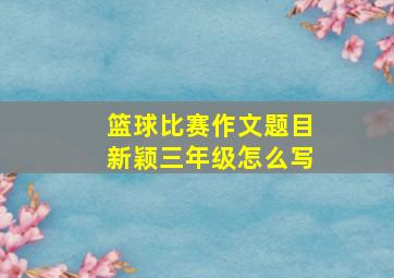 篮球比赛作文题目新颖三年级怎么写