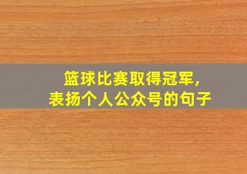 篮球比赛取得冠军,表扬个人公众号的句子