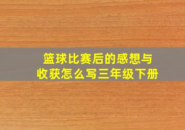 篮球比赛后的感想与收获怎么写三年级下册