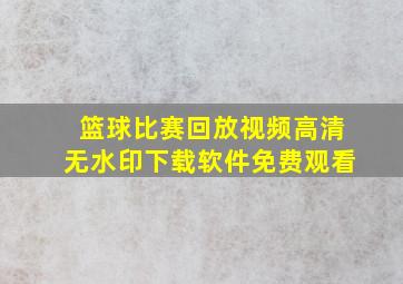 篮球比赛回放视频高清无水印下载软件免费观看