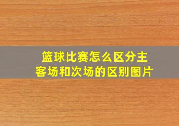 篮球比赛怎么区分主客场和次场的区别图片