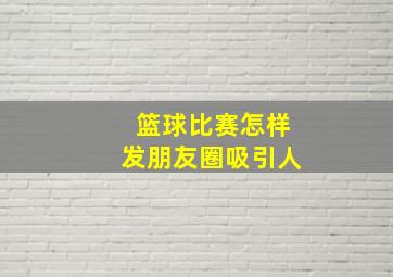 篮球比赛怎样发朋友圈吸引人