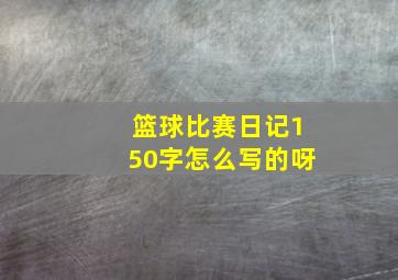 篮球比赛日记150字怎么写的呀