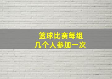 篮球比赛每组几个人参加一次