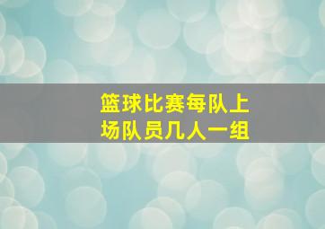 篮球比赛每队上场队员几人一组