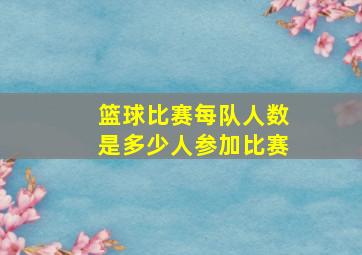 篮球比赛每队人数是多少人参加比赛