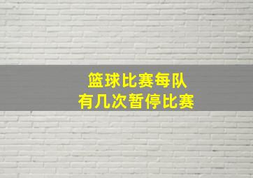 篮球比赛每队有几次暂停比赛